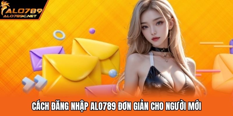 Đăng Nhập ALO789 - Hướng Dẫn Bài Bản Nhất Cho Người Mới Cách đăng nhập ALO789 đơn giản cho người mới