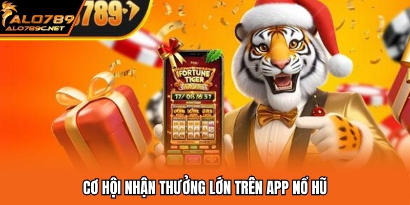 Cơ hội nhận thưởng lớn trên app nổ hũ