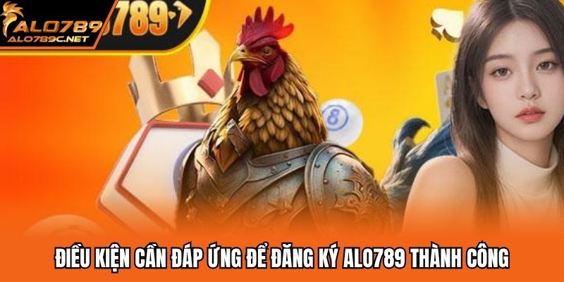 Điều kiện cần đáp ứng để đăng ký ALO789 thành công