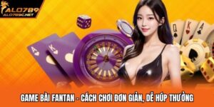 Game Bài Fantan - Cách Chơi Đơn Giản, Dễ Húp Thưởng