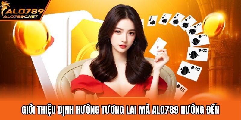 Giới thiệu định hướng tương lai mà ALO789 hướng đến