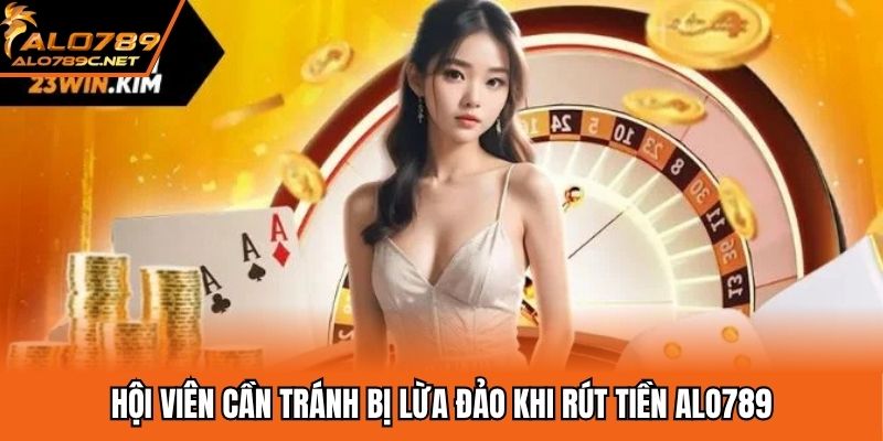 Hội viên cần tránh bị lừa đảo khi rút tiền ALO789