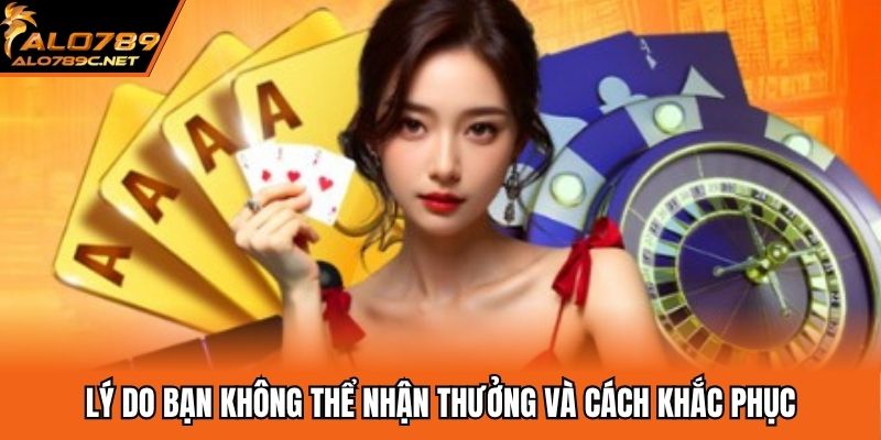 Lý do bạn không thể nhận thưởng và cách khắc phục
