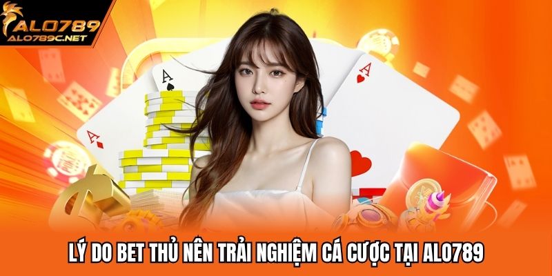 Lý do bet thủ nên trải nghiệm cá cược tại ALO789