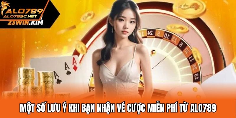 Một số lưu ý khi bạn nhận vé cược miễn phí từ ALO789