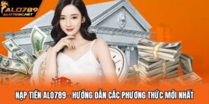Nạp Tiền ALO789 - Hướng Dẫn Các Phương Thức Mới Nhất