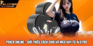 Poker Online - Giới Thiệu Cách Chơi Và Mẹo Hay Từ ALO789