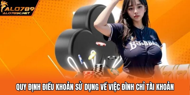 Điều Khoản Sử Dụng ALO789 - Quy Định Mới Nhất 2025 Quy định điều khoản sử dụng về việc đình chỉ tài khoản