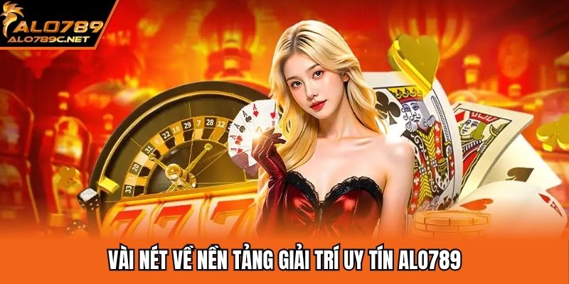 Vài nét về nền tảng giải trí uy tín ALO789